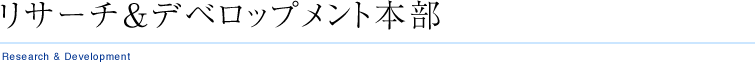 リサーチ＆デベロップメント本部
Research & Development