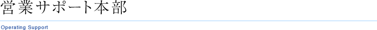 営業サポート本部
Operating Support